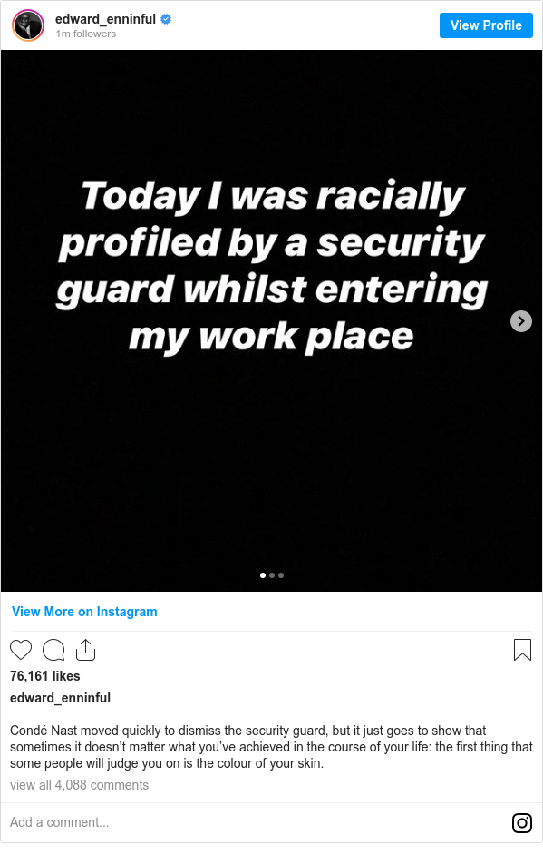 Instagram пост, автор: edward_enninful: Condé Nast moved quickly to dismiss the security guard, but it just goes to show that sometimes it doesn’t matter what you’ve achieved in the course of your life  the first thing that some people will judge you on is the colour of your skin. qhzidrriqxqiddkglv